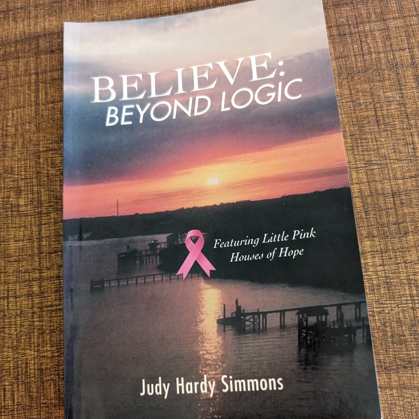 BELIEVE: BEYOND LOGIC A Faith Based Book with true stories by Judy Hardy Simmons